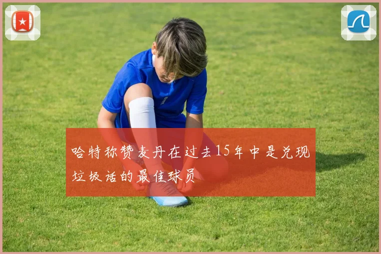 哈特称赞麦丹在过去15年中是兑现垃圾话的最佳球员