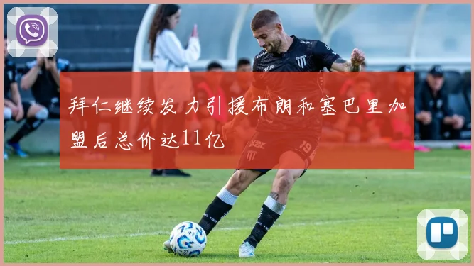 拜仁继续发力引援布朗和塞巴里加盟后总价达11亿