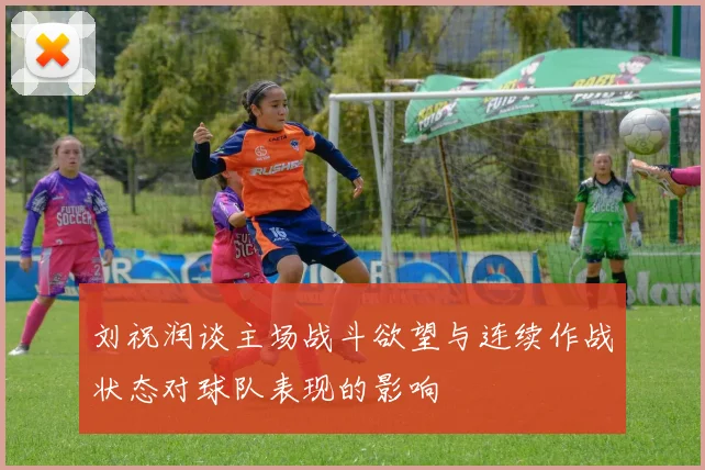 刘祝润谈主场战斗欲望与连续作战状态对球队表现的影响