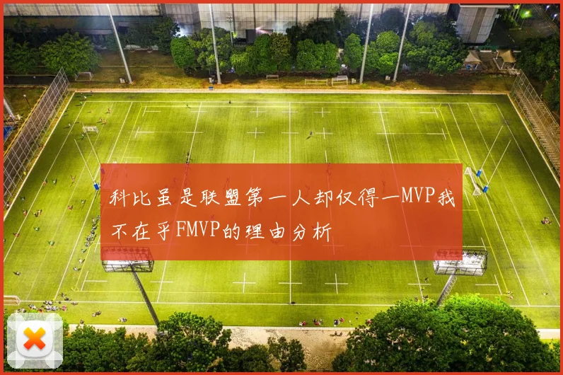 科比虽是联盟第一人却仅得一MVP我不在乎FMVP的理由分析