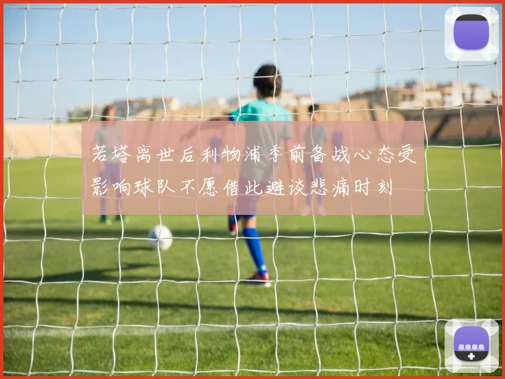 若塔离世后利物浦季前备战心态受影响球队不愿借此避谈悲痛时刻