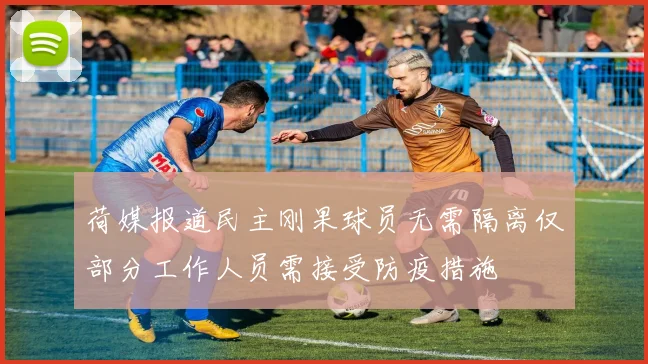 荷媒报道民主刚果球员无需隔离仅部分工作人员需接受防疫措施