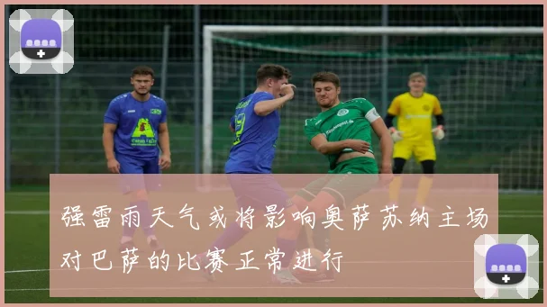 强雷雨天气或将影响奥萨苏纳主场对巴萨的比赛正常进行
